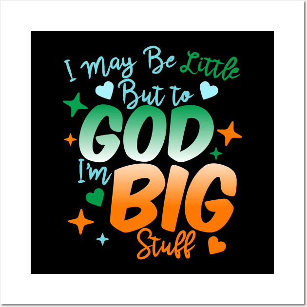 I May Be Little But To God I'm Big Stuff Wall Art by BadDesignCo